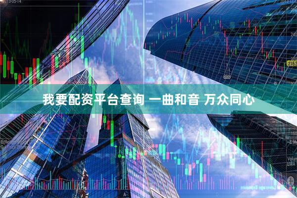我要配资平台查询 一曲和音 万众同心