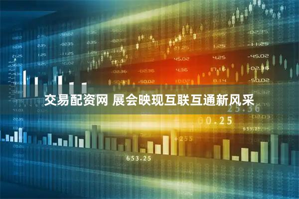 交易配资网 展会映现互联互通新风采