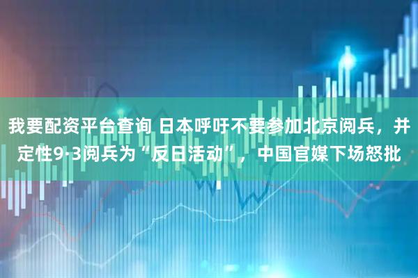 我要配资平台查询 日本呼吁不要参加北京阅兵，并定性9·3阅兵为“反日活动”，中国官媒下场怒批