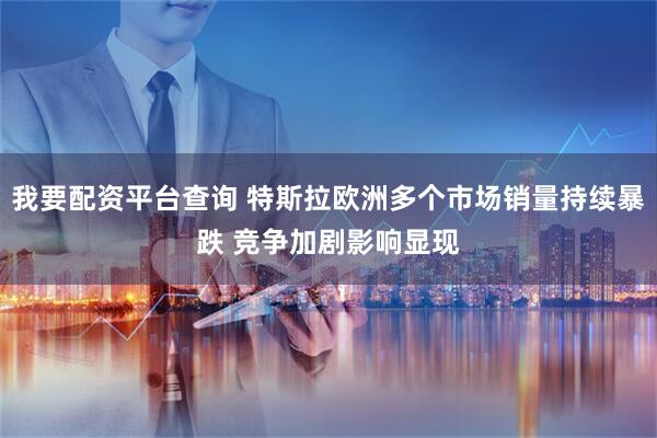我要配资平台查询 特斯拉欧洲多个市场销量持续暴跌 竞争加剧影响显现