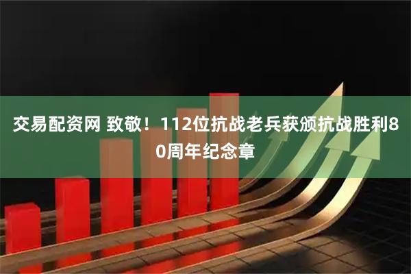 交易配资网 致敬！112位抗战老兵获颁抗战胜利80周年纪念章