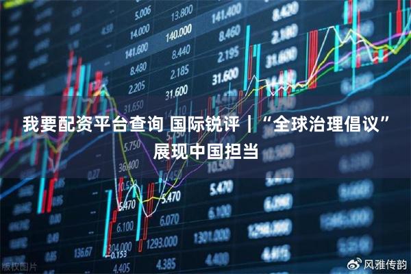 我要配资平台查询 国际锐评｜“全球治理倡议”展现中国担当