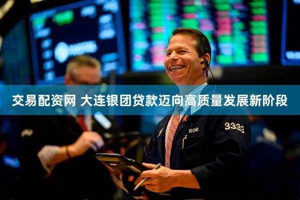 交易配资网 大连银团贷款迈向高质量发展新阶段
