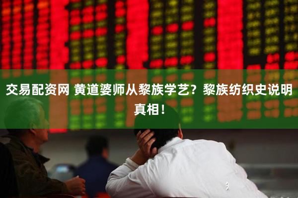 交易配资网 黄道婆师从黎族学艺？黎族纺织史说明真相！