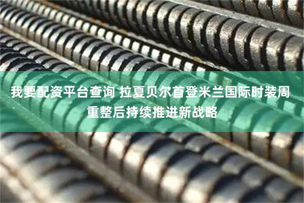 我要配资平台查询 拉夏贝尔首登米兰国际时装周 重整后持续推进新战略