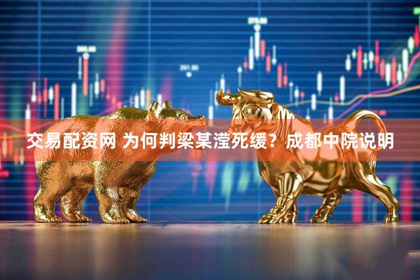交易配资网 为何判梁某滢死缓？成都中院说明