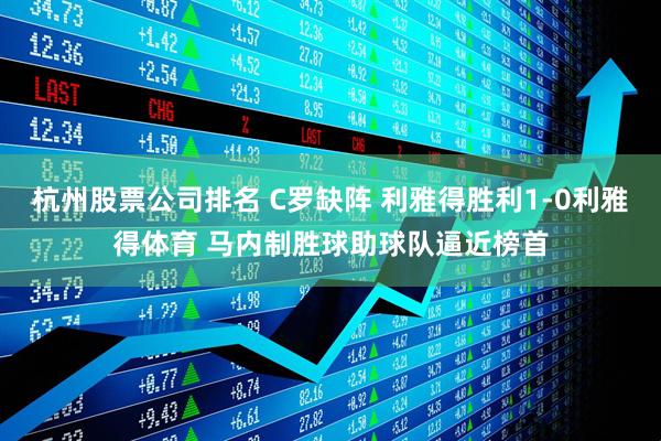 杭州股票公司排名 C罗缺阵 利雅得胜利1-0利雅得体育 马内制胜球助球队逼近榜首