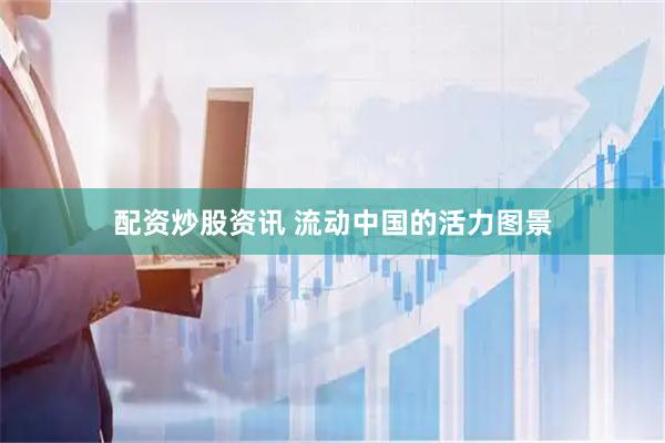 配资炒股资讯 流动中国的活力图景