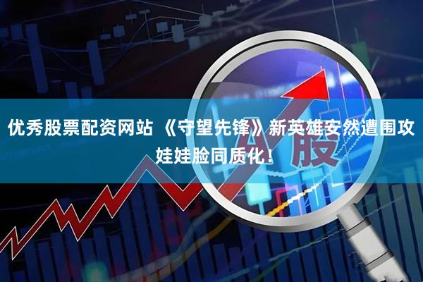 优秀股票配资网站 《守望先锋》新英雄安然遭围攻 娃娃脸同质化！