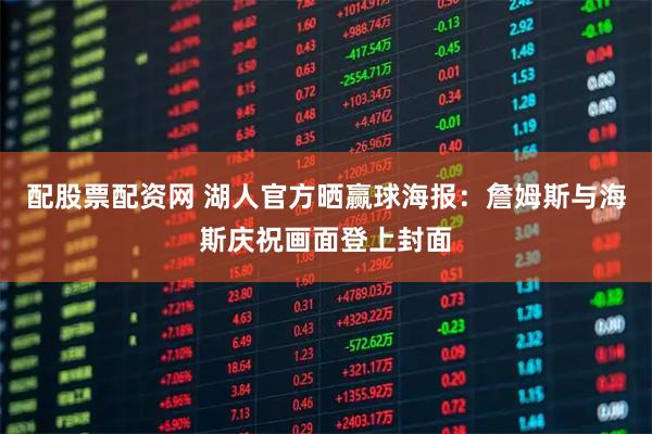 配股票配资网 湖人官方晒赢球海报：詹姆斯与海斯庆祝画面登上封面