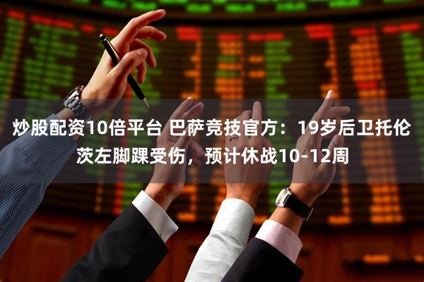 炒股配资10倍平台 巴萨竞技官方：19岁后卫托伦茨左脚踝受伤，预计休战10-12周