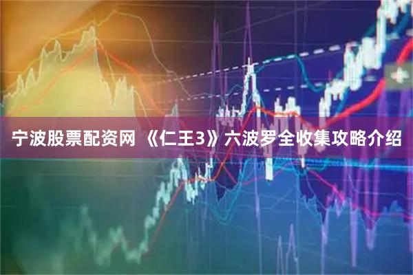 宁波股票配资网 《仁王3》六波罗全收集攻略介绍