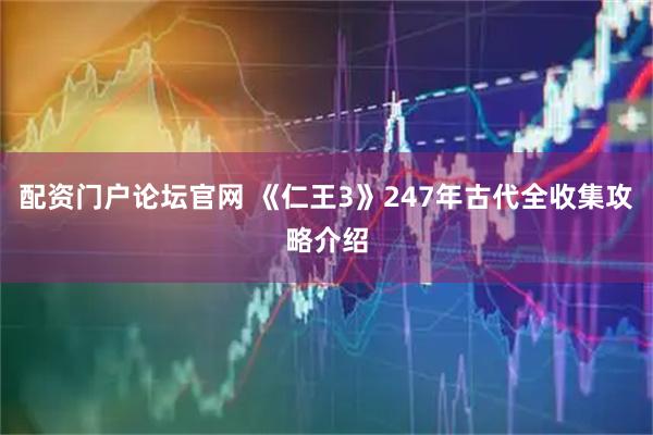 配资门户论坛官网 《仁王3》247年古代全收集攻略介绍