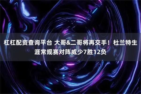 杠杠配资查询平台 大哥&二哥将再交手！杜兰特生涯常规赛对阵威少7胜12负