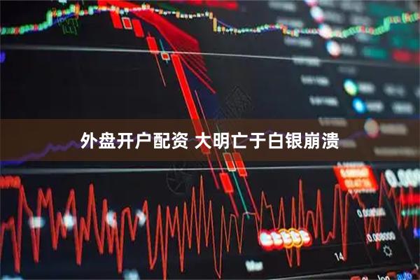 外盘开户配资 大明亡于白银崩溃