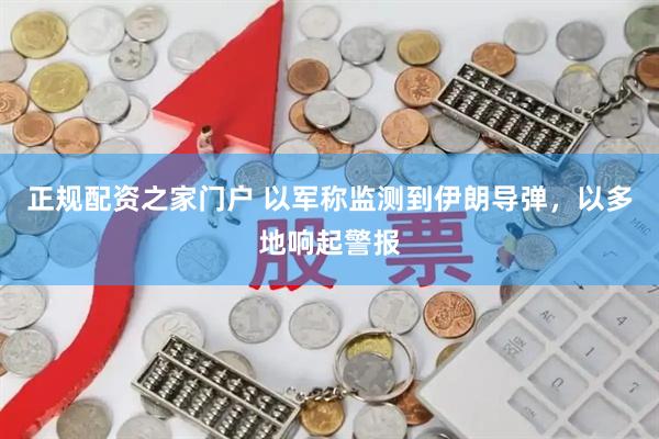 正规配资之家门户 以军称监测到伊朗导弹，以多地响起警报