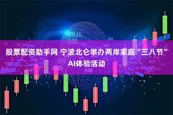 股票配资助手网 宁波北仑举办两岸家庭“三八节”AI体验活动
