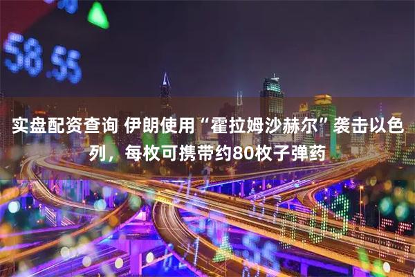 实盘配资查询 伊朗使用“霍拉姆沙赫尔”袭击以色列，每枚可携带约80枚子弹药