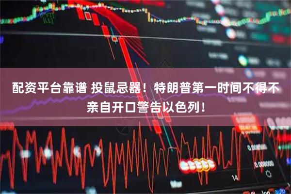 配资平台靠谱 投鼠忌器！特朗普第一时间不得不亲自开口警告以色列！