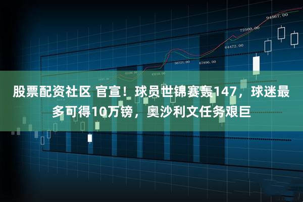 股票配资社区 官宣！球员世锦赛轰147，球迷最多可得10万镑，奥沙利文任务艰巨