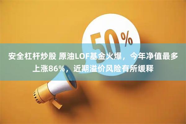 安全杠杆炒股 原油LOF基金火爆，今年净值最多上涨86%，近期溢价风险有所缓释