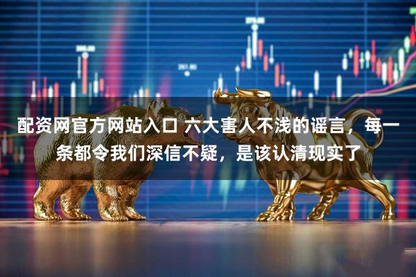 配资网官方网站入口 六大害人不浅的谣言，每一条都令我们深信不疑，是该认清现实了
